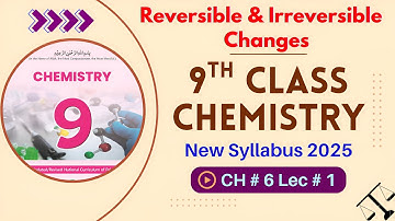 Reversible and Irreversible Changes Explained | Chapter 6 Lec 1| 9th Class Chemistry | New Book 2025