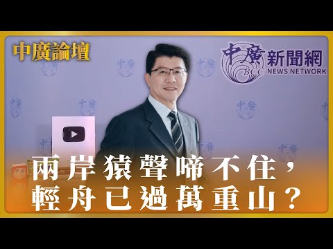 【中廣論壇】兩岸猿聲啼不住，輕舟已過萬重山？｜謝龍介｜4.11.24