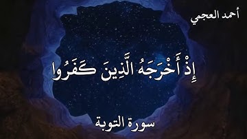 احمد العجمي سورة التوبة  إِلَّا تَنْصُرُوهُ فَقَدْ نَصَرَهُ اللَّهُ إِذْ أَخْرَجَهُ الَّذِينَ