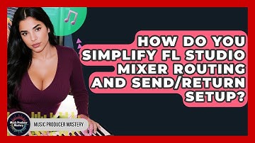 How Do You Simplify FL Studio Mixer Routing And Send/return Setup? - Music Producer Mastery