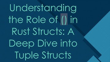 Understanding the Role of () in Rust Structs: A Deep Dive into Tuple Structs