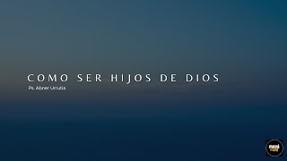 Como ser hijos de Dios - Abner Urrutia | Maná Vida