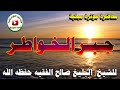 محاضرة مؤثرة مبكية في غاية الأهمية للشيخ صالح الفقيه جبر الخواطر 25جمادى الأولى 1442هجري محاضرة مؤثرة مبكية في غاية الأهمية للشيخ صالح الفقيه جبر الخواطر 25جمادى الأولى 1442هجري