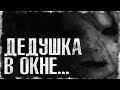 СТРАШНЫЕ ИСТОРИИ - ДЕДУШКА В ОКНЕ