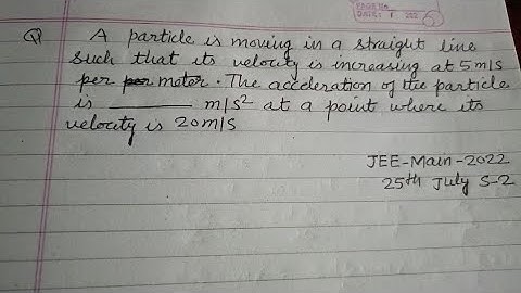A particle is moving in a straight line such that its velocity is increasing at 5m/s per meter...