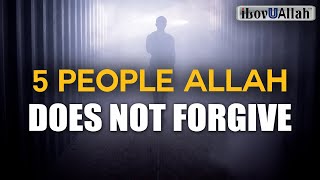 5 PEOPLE ALLAH DOES NOT FORGIVE