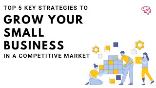 The 5 Key Strategies for Growing Your Small Business in Today's Competitive Market