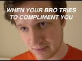 When your bro tries to compliment you