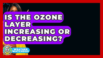 Is The Ozone Layer Increasing Or Decreasing? - Weather Watchdog