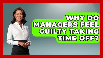 Why Do Managers Feel Guilty Taking Time Off? - Modern Manager Toolbox