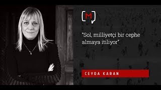 Ceyda Karan: “Sol, milliyetçi bir cephe almaya itiliyor”