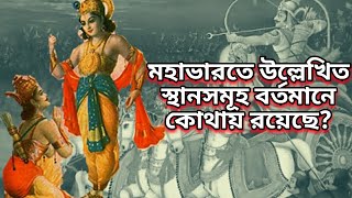 মহাভারতের স্থানসমূহ বর্তমানে কোথায় রয়েছে? The places of Mahabharata at present time..