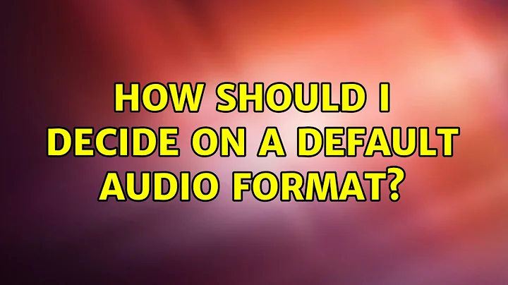 How should I decide on a default audio format? (3 Solutions!!)