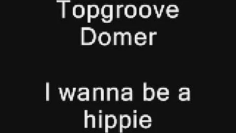 Topgroove , Domer, I wanna be a hippie