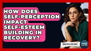 How Does Self-perception Impact Self-esteem Building In Recovery? - Mind Over Substance