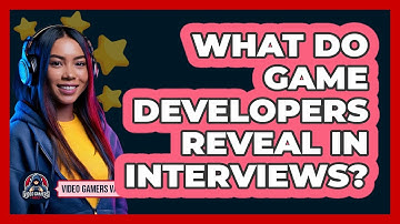 What Do Game Developers Reveal In Interviews? - Video Gamers Vault