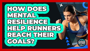 How Does Mental Resilience Help Runners Reach Their Goals? - Running Beyond Limits