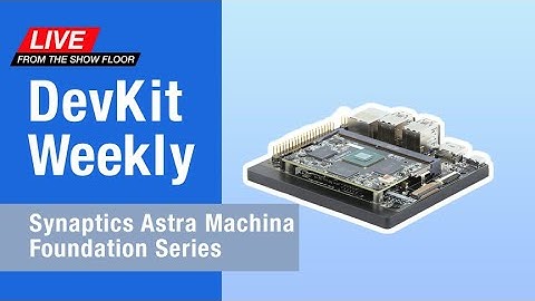 DevKit Weekly Live! Synaptics Astra Machina Foundation Series