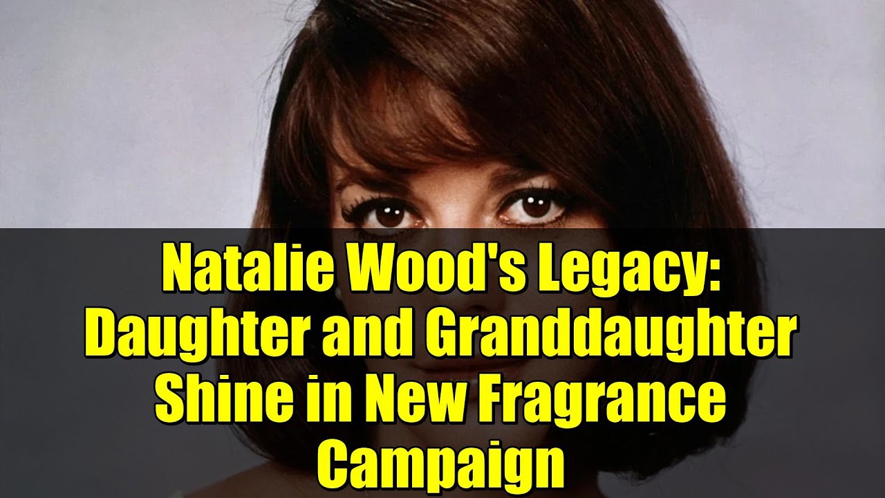 Natalie Wood's Legacy Daughter and Granddaughter Shine in New