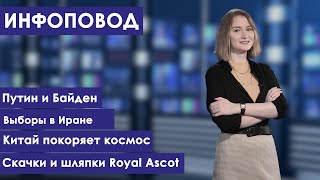 Инфоповод. Путин и Байден. Выборы в Иране. Китай покоряет космос. Скачки и шляпки Royal Ascot