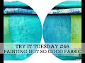 TRY IT TUESDAY #46 (PAINTING Not so good fabric.)