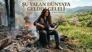 Şu Yalan Dünyaya Geldim Geleli | Karacaoğlan