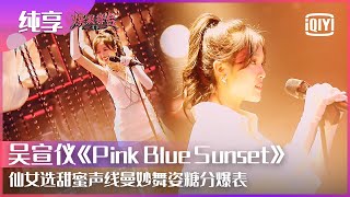 纯享：吴宣仪《Pink Blue Sunset（粉蓝夕前）》甜蜜声线搭配曼妙舞姿高糖亮相 拯救舞台事故没在怕 | 爆裂舞台 EP01 | Stage Boom | iQiyi精选