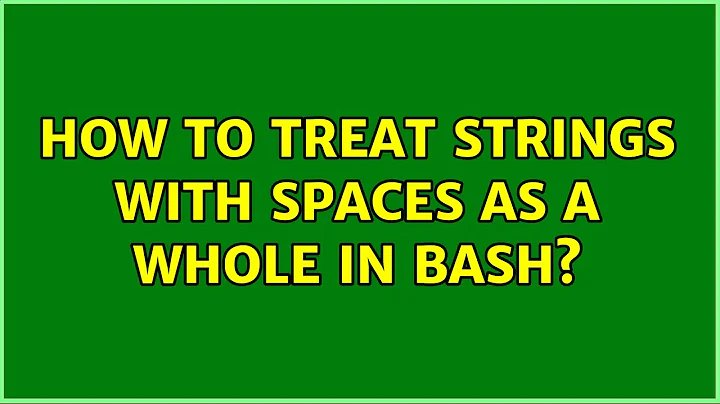 How to treat strings with spaces as a whole in bash? (2 Solutions!!)
