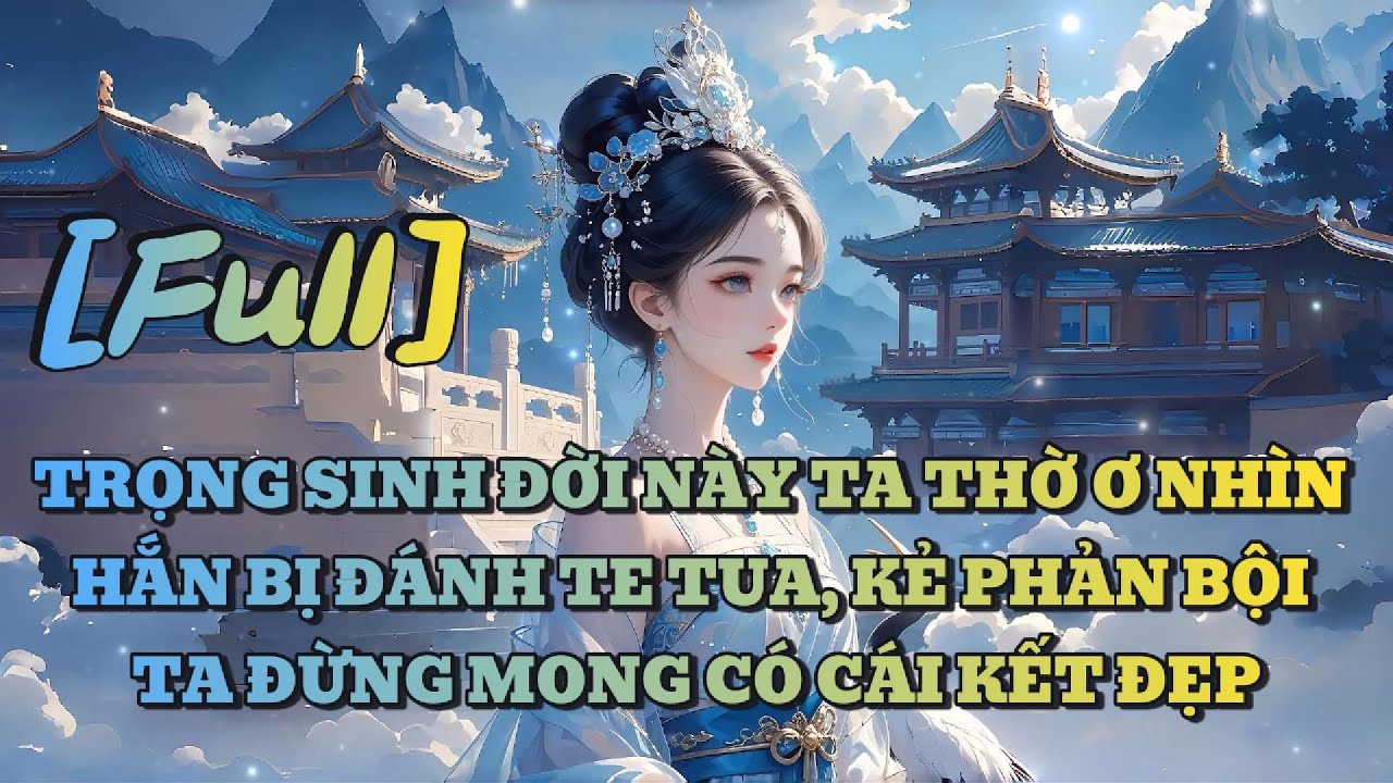 [FULL] TRỌNG SINH ĐỜI NÀY TA THỜ Ơ NHÌN HẮN BỊ ĐÁNH TE TUA, KẺ PHẢN BỘI TA ĐỪNG MONG CÓ CÁI KẾT ĐẸP