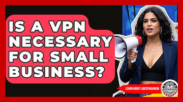 Is A VPN Necessary For Small Business? - Learn About Libertarianism