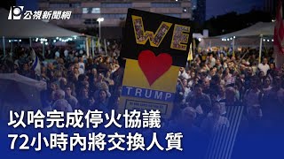 以哈完成停火協議 72小時內將交換人質｜20251010 公視晚間新聞