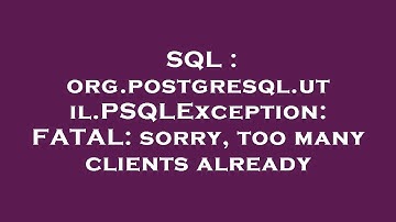 SQL : org.postgresql.util.PSQLException: FATAL: sorry, too many clients already