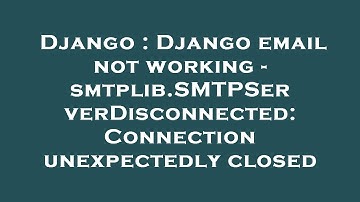 Django : Django email not working - smtplib.SMTPServerDisconnected: Connection unexpectedly closed
