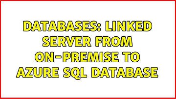 Databases: Linked Server from On-Premise to Azure SQL Database (2 Solutions!!)
