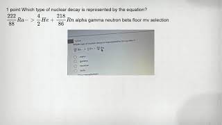 1 point Which type of nuclear decay is represented by the equation (222)/(88)Ra-gt (4)/(2)He+(218)/