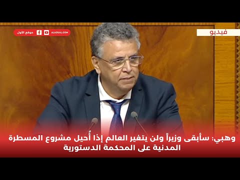 وهبي سأبقى وزيرا ولن يتغير العالم إذا أ حيل مشروع المسطرة المدنية على المحكمة الدستورية