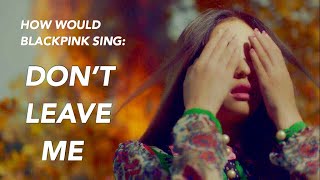 How Would BLACKPINK Sing ‘Don’t Leave Me’ by BTS