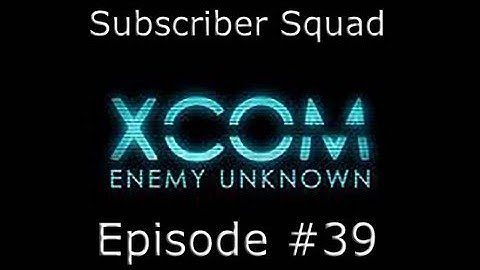 XCOM: Enemy Unknown Subscriber Squad Campaign-Part #39