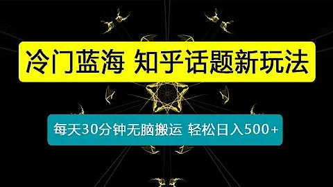 冷门蓝海，知乎话题新玩法，每天30分钟无脑搬运，轻松日入500+(教程+素材) - 天天要闻