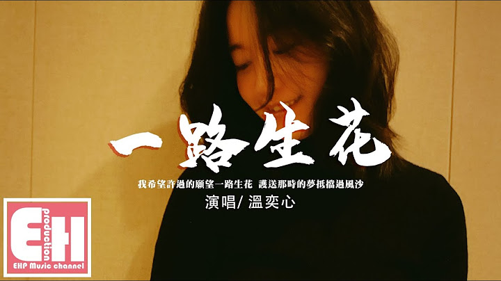 温奕心 - 一路生花『我希望许过的愿望一路生花，护送那时的梦抵挡过风沙。』【动态歌词/Vietsub/Pinyin Lyrics】 - 天天要闻