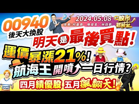 '24.05.08【瘋狂股市福利社】00940後天大換股 明天是最後買點!運價暴漲21%! 航海王開噴 一日行情?四月績優股 五月飆翻天!║何基鼎、陳俊言、林鈺凱║