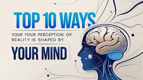 Top 10 Ways Your Perception of Reality Is Shaped by Your Mind