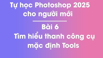 Tự học Photoshop 2025 | Bài 6 - Tìm hiểu về thanh công cụ mặc định Tools