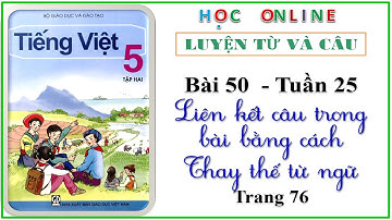 LTVC lớp 5: Bài 50 – tuần 25 Liên kết các câu trong bài bằng cách thay thế từ ngữ  - trang 76