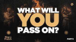 Kings and Prophets Part 6: What Will You Pass On?