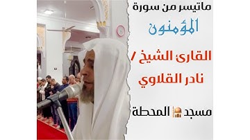 ما تيسر من سورة المنؤمنون || القارئ الشيخ/ نادر القلاوي || مسجد المحطة
