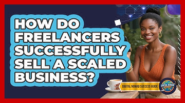 How Do Freelancers Successfully Sell A Scaled Business? - Digital Nomad Success Guide
