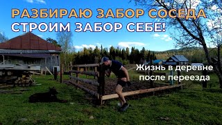 Разбираю забор у соседа, строим забор себе! Жизнь в деревне после переезда.