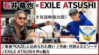 【石井竜也×EXILE ATSUSHI】楽曲「KAZE」の制作エピソードなど未公開トーク満載【ラジオトーク第２弾!】