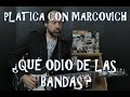 PLÁTICA CON MARCOVICH PT.1 - ¿QUÉ ODIAS DE LAS BANDAS?